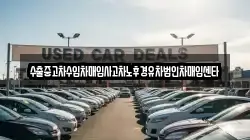 수출중고차수입차매입사고차노후경유차법인차매입센타