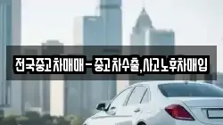 전국중고차매매-중고차수출,사고노후차매입