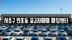 서초구 반포동 중고차매매 매입센터