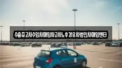 수출중고차수입차매입사고차노후경유차법인차매입센타