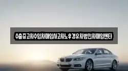 수출중고차수입차매입사고차노후경유차법인차매입센타